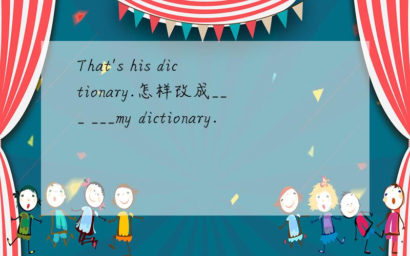 That's his dictionary.怎样改成___ ___my dictionary.