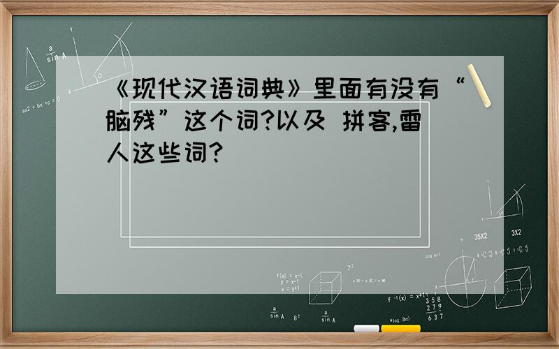 《现代汉语词典》里面有没有“脑残”这个词?以及 拼客,雷人这些词?