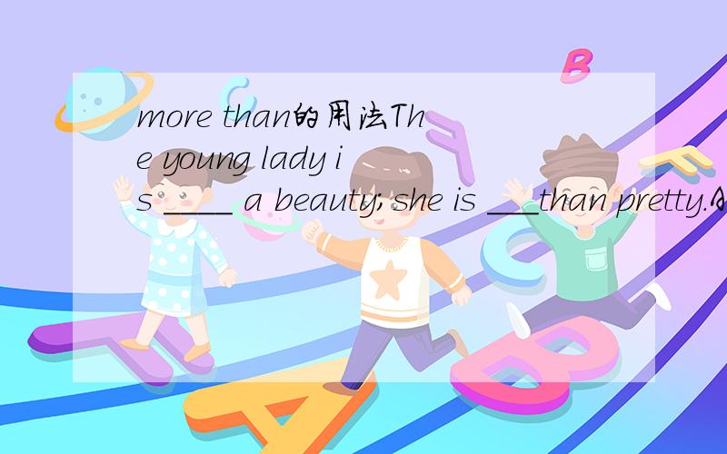more than的用法The young lady is ____ a beauty;she is ___than pretty.A.more than;more smartB.more than;smarterC.not only;smarterD.no more than;more cleversmart的比较近不是smarter吗?为什么这里要用more smart?