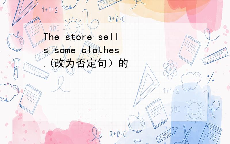 The store sells some clothes.(改为否定句）的