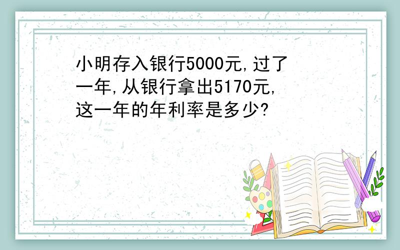 小明存入银行5000元,过了一年,从银行拿出5170元,这一年的年利率是多少?