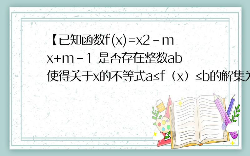 【已知函数f(x)=x2-mx+m-1 是否存在整数ab使得关于x的不等式a≤f（x）≤b的解集为a≤x≤b?】 和【是否存在函数f（x）=6-x2的定义域和值域均为（m,n）】 这两道题有什么区别?解题方法一样么?