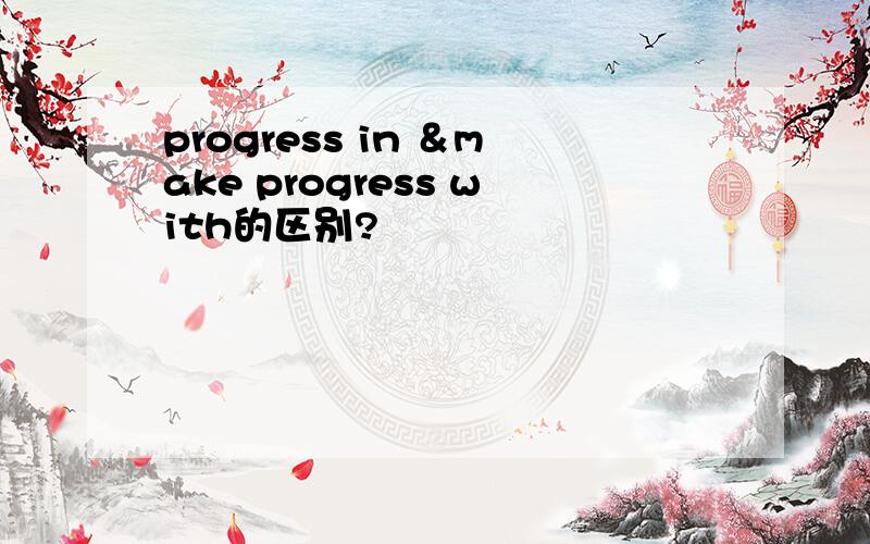 progress in ＆make progress with的区别?