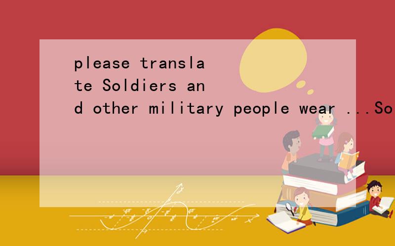 please translate Soldiers and other military people wear ...Soldiers and other military people wear uniforms with various other symbols to indicate their status.