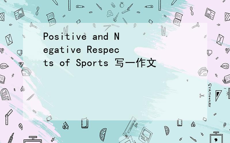 Positive and Negative Respects of Sports 写一作文