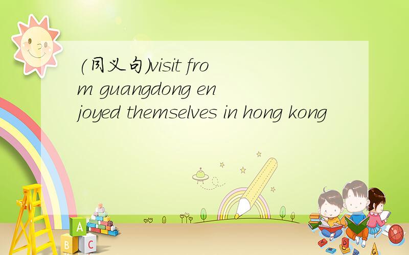 (同义句)visit from guangdong enjoyed themselves in hong kong