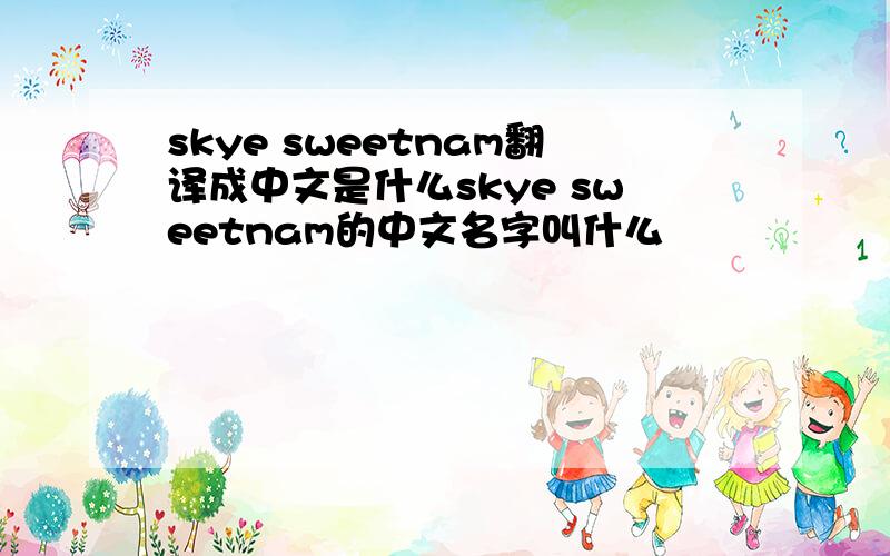 skye sweetnam翻译成中文是什么skye sweetnam的中文名字叫什么