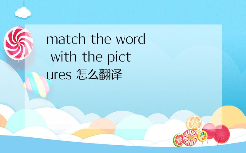 match the word with the pictures 怎么翻译