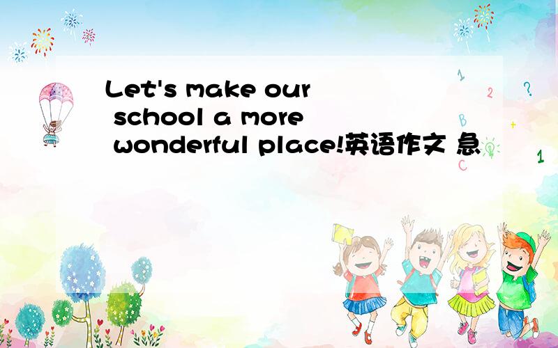 Let's make our school a more wonderful place!英语作文 急