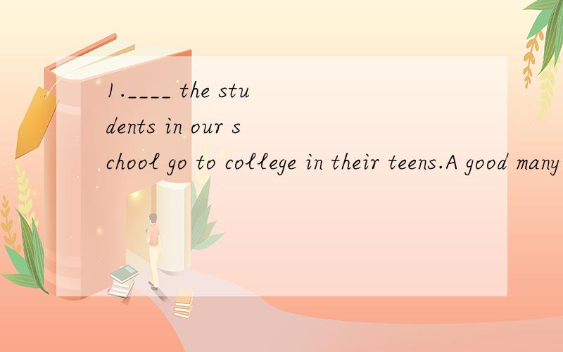1.____ the students in our school go to college in their teens.A good many B.A great many of C.A用a lot of行不行呢?