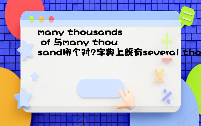 many thousands of 与many thousand哪个对?字典上既有several thousands of 又有several thousand的表达方式,难道many就不行吗?