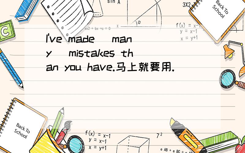 I've made (many) mistakes than you have.马上就要用.