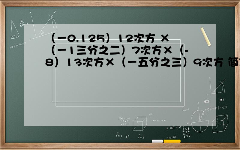 （－0.125）12次方 ×（－1三分之二）7次方×（-8）13次方×（－五分之三）9次方 简便计算