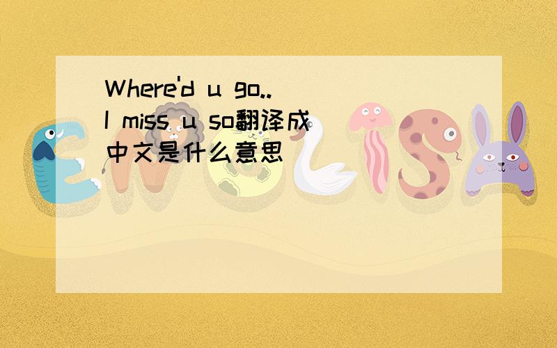 Where'd u go..I miss u so翻译成中文是什么意思