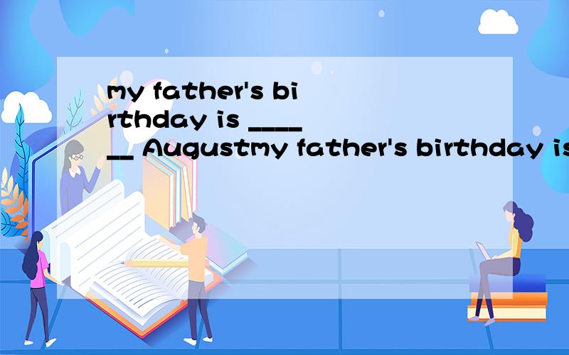 my father's birthday is ______ Augustmy father's birthday is ______ nine o'clockwe have our school day ______ sundayhe was born ______ 1992