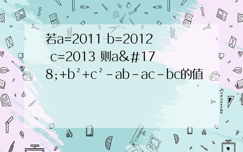 若a=2011 b=2012 c=2013 则a²+b²+c²-ab-ac-bc的值