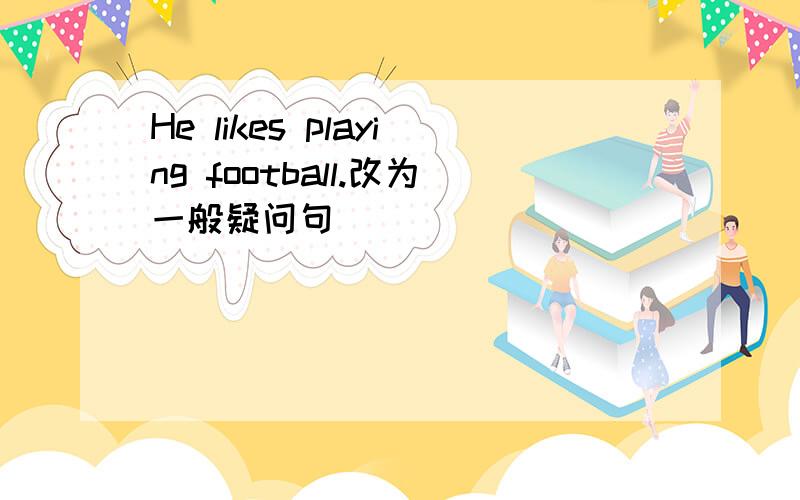He likes playing football.改为一般疑问句