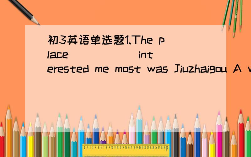 初3英语单选题1.The place _____ interested me most was Jiuzhaigou A which B where 2.Last summer I went to Lu Xun's hometown and visited the house______ he was born.A.which B.where唉.1.A 2.B但是不知道为什么另个答案不能选阿.有什