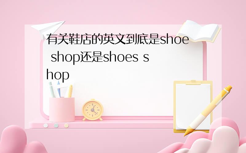 有关鞋店的英文到底是shoe shop还是shoes shop