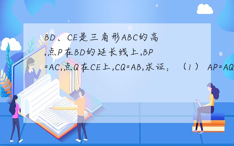 BD、CE是三角形ABC的高,点P在BD的延长线上,BP=AC,点Q在CE上,CQ=AB,求证：（1） AP=AQ（2） AP丄AQ