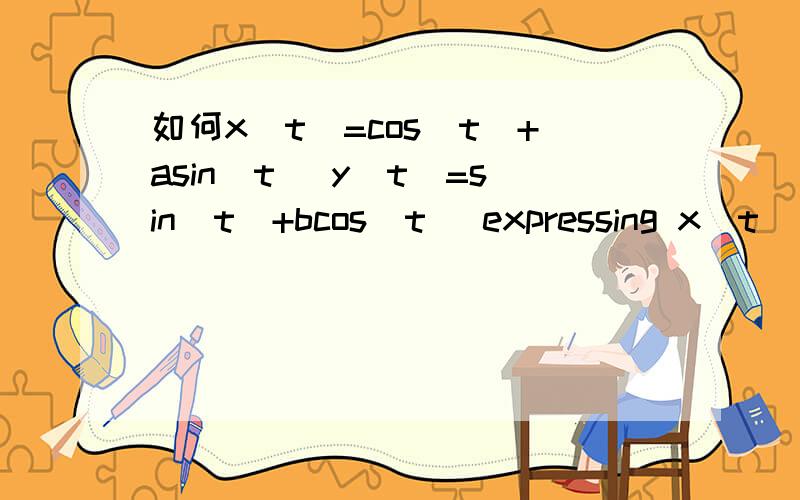如何x(t)=cos(t)+asin(t) y(t)=sin(t)+bcos(t) expressing x(t) in the form Acos(t-α)和y(t)=Bsin(t-β) ?、急在线等