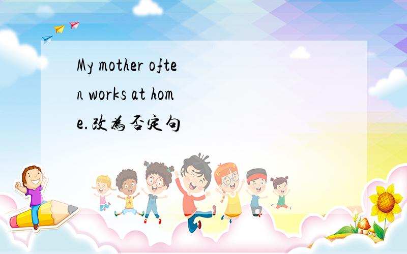My mother often works at home.改为否定句