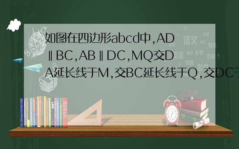如图在四边形abcd中,AD‖BC,AB‖DC,MQ交DA延长线于M,交BC延长线于Q,交DC于P,交AB于N,交BD于E,MN=PQ.如图在四边形abcd中,AD‖BC,AB‖DC,MQ交DA延长线于M,交BC延长线于Q,交DC于P,交AB于N,交BD于E,MN=PQ,求证：DE=BE