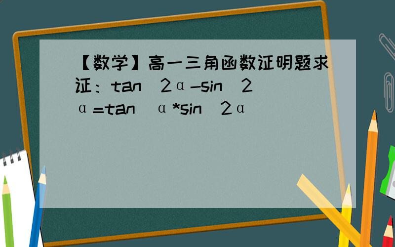 【数学】高一三角函数证明题求证：tan^2α-sin^2α=tan^α*sin^2α