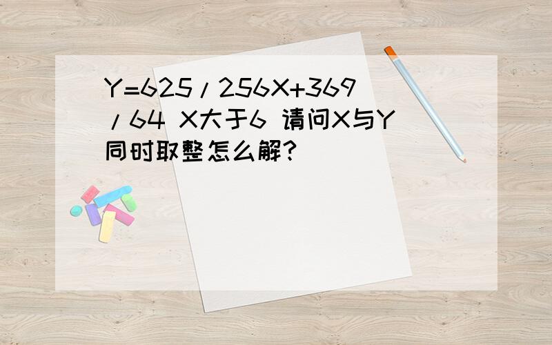 Y=625/256X+369/64 X大于6 请问X与Y同时取整怎么解?
