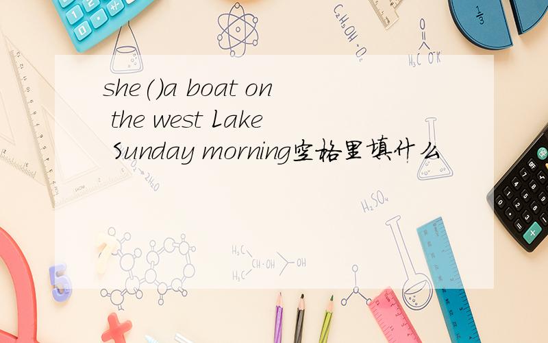 she()a boat on the west Lake Sunday morning空格里填什么