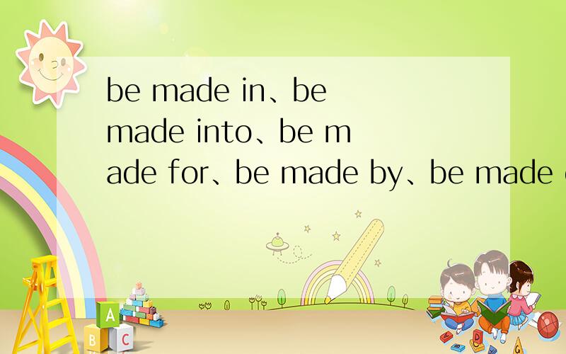 be made in、be made into、be made for、be made by、be made of、be made from的用法和区别.