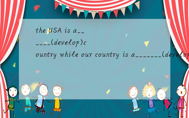 the USA is a______(develop)country while our country is a_______(develop)one