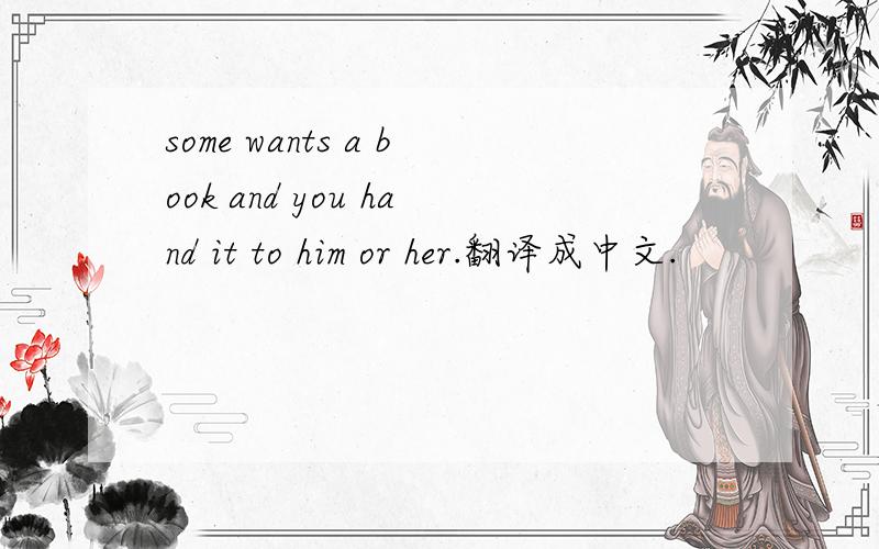 some wants a book and you hand it to him or her.翻译成中文.