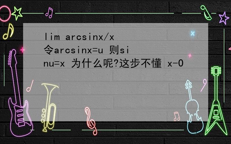 lim arcsinx/x 令arcsinx=u 则sinu=x 为什么呢?这步不懂 x-0
