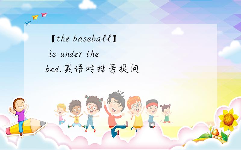【the baseball】 is under the bed.英语对括号提问