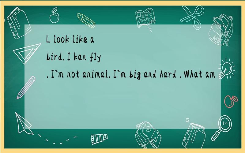 L look like a bird.I kan fly.I`m not animal.I`m big and hard .What am