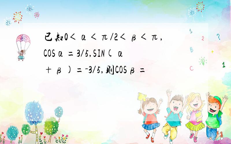 已知0＜α＜π／2＜β＜π,COSα=3／5,SIN(α+β)=-3／5,则COSβ=