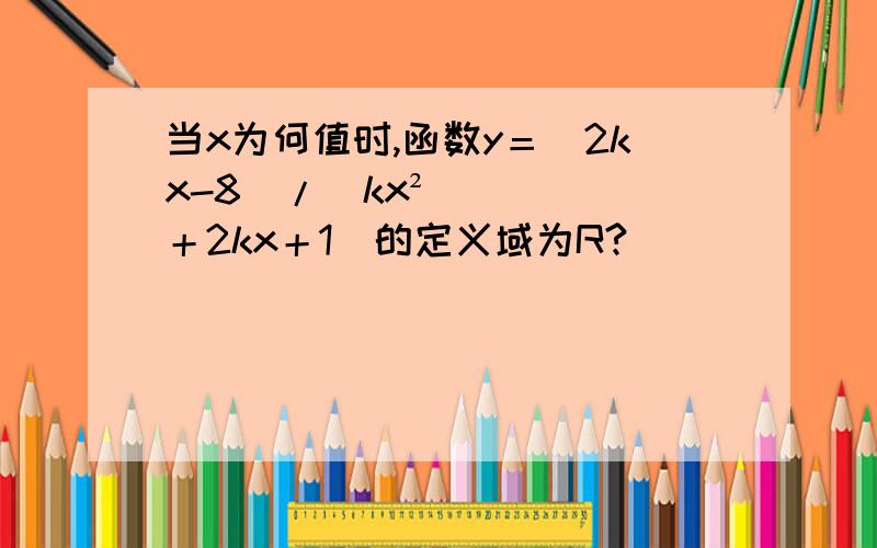 当x为何值时,函数y＝（2kx-8）/（kx²＋2kx＋1）的定义域为R?