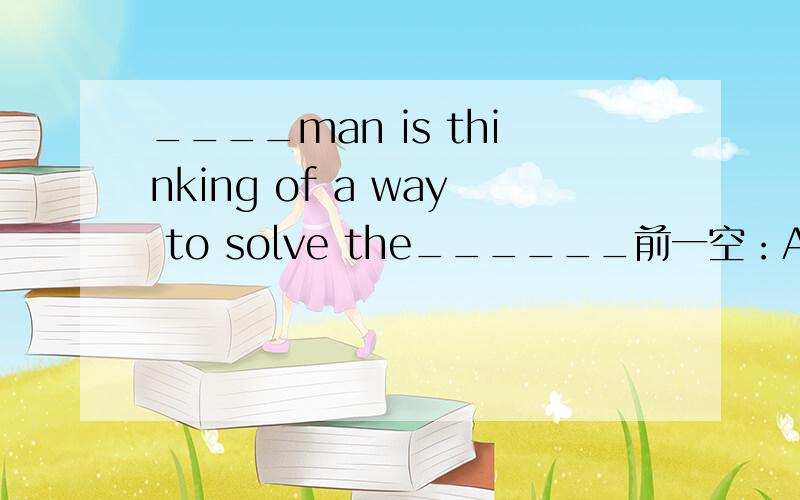 ____man is thinking of a way to solve the______前一空：A.andB.butC.soD.or后一空：A.matterB.accidentC.questionD.problem