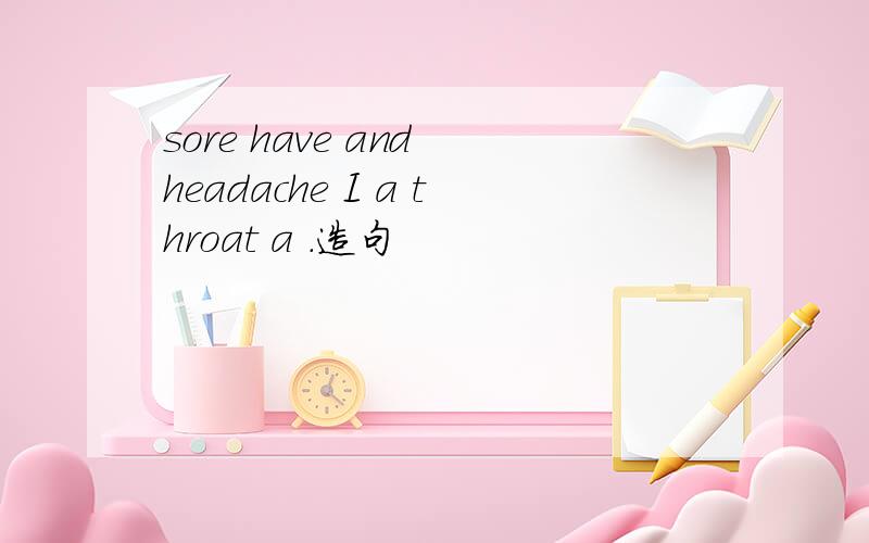 sore have and headache I a throat a .造句