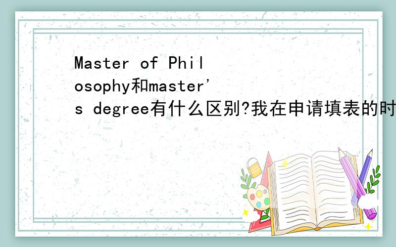 Master of Philosophy和master's degree有什么区别?我在申请填表的时候看到有这两个不同不选项,