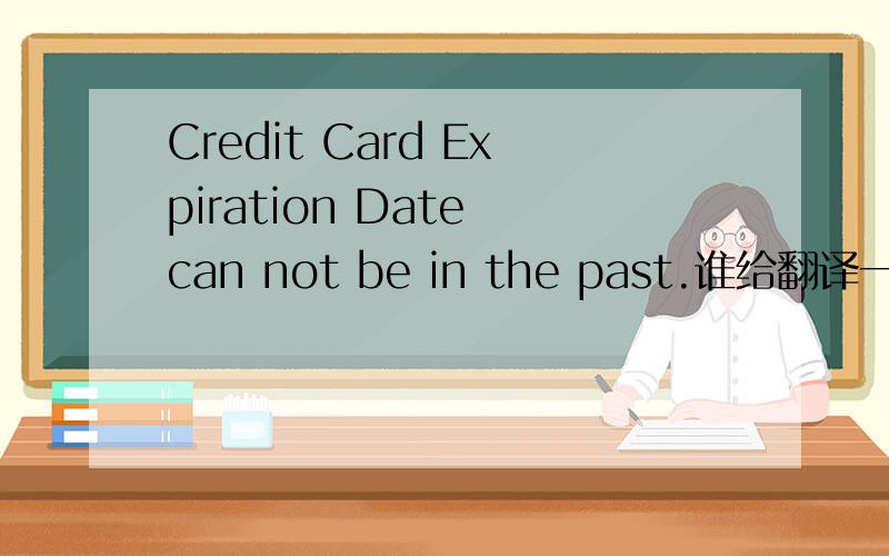 Credit Card Expiration Date can not be in the past.谁给翻译一下