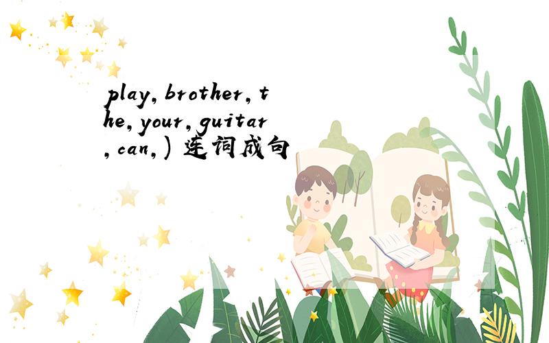 play,brother,the,your,guitar,can,) 连词成句