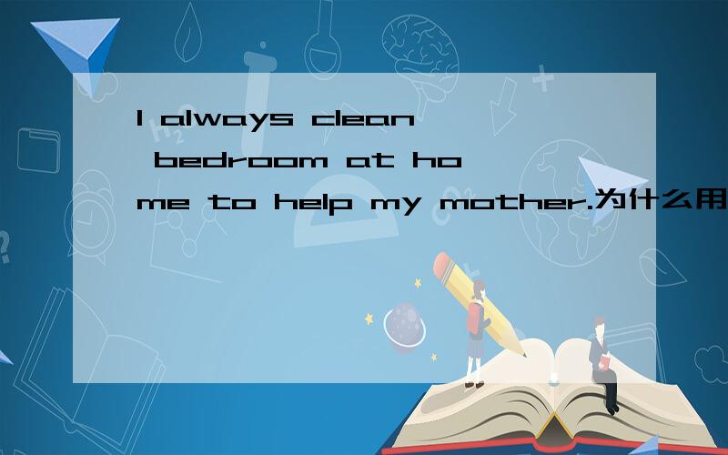 l always clean bedroom at home to help my mother.为什么用 my own 而不用myself