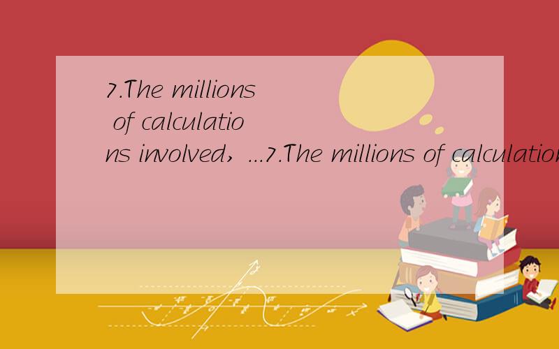 7.The millions of calculations involved, ...7.The millions of calculations involved, had they been done by hand, ______all practical value by the time they were finished. A. could lose       B. would have lost       C. might lose     D. ought to have