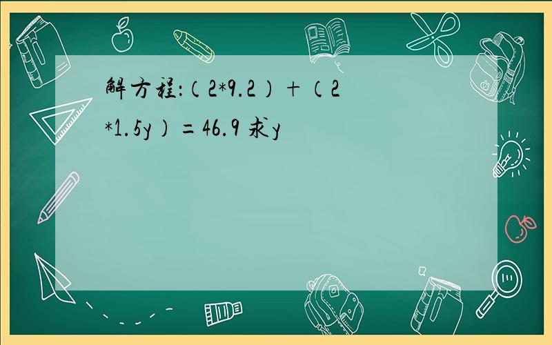 解方程：（2*9.2）+（2*1.5y）=46.9 求y