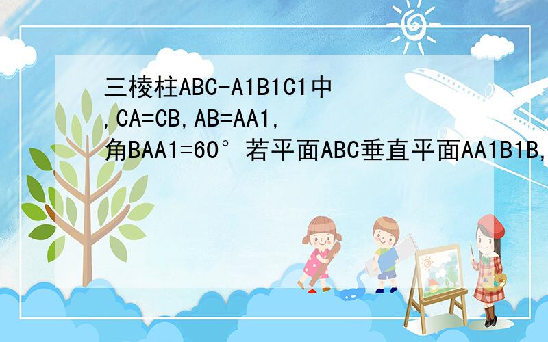 三棱柱ABC-A1B1C1中,CA=CB,AB=AA1,角BAA1=60°若平面ABC垂直平面AA1B1B,AB=CB,直线A1C与平面BB1C1C所成的角正弦值要用几何的方法解出答案!