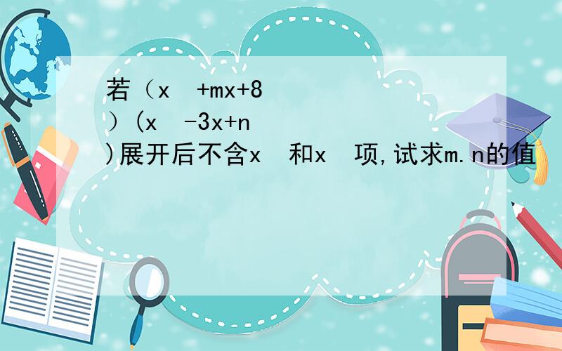 若（x²+mx+8）(x²-3x+n)展开后不含x²和x³项,试求m.n的值