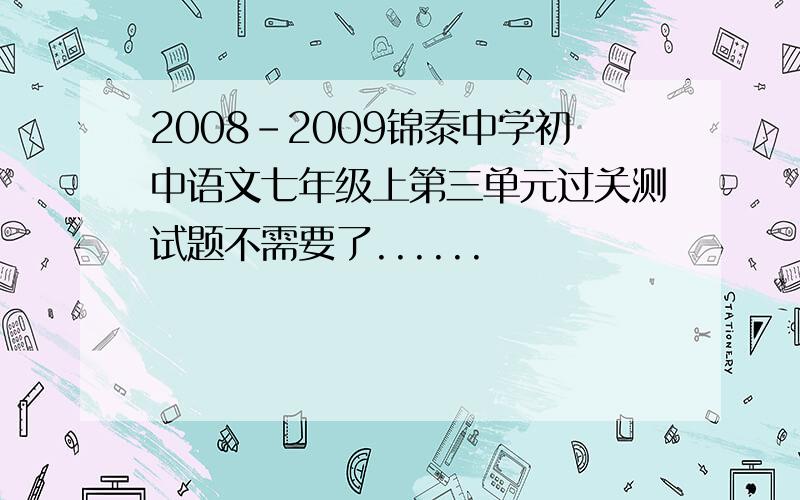 2008-2009锦泰中学初中语文七年级上第三单元过关测试题不需要了......