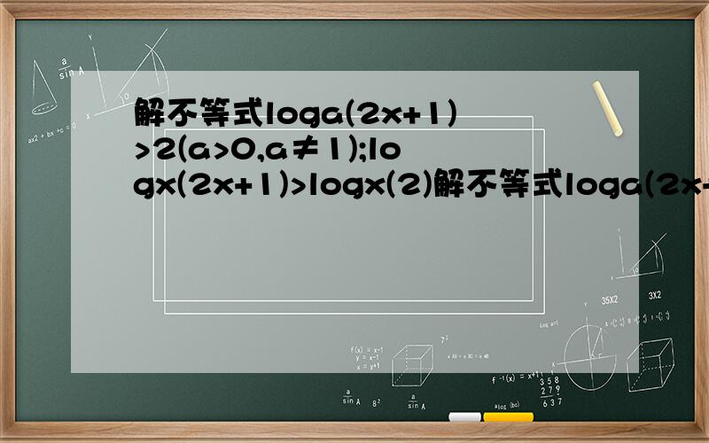 解不等式loga(2x+1)>2(a>0,a≠1);logx(2x+1)>logx(2)解不等式loga(2x+1)>2(a>0,a≠1)解不等式logx(2x+1)>logx(2)
